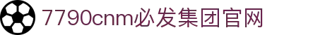 中国·7790cnm必发集团(股份)有限公司-官方网站
